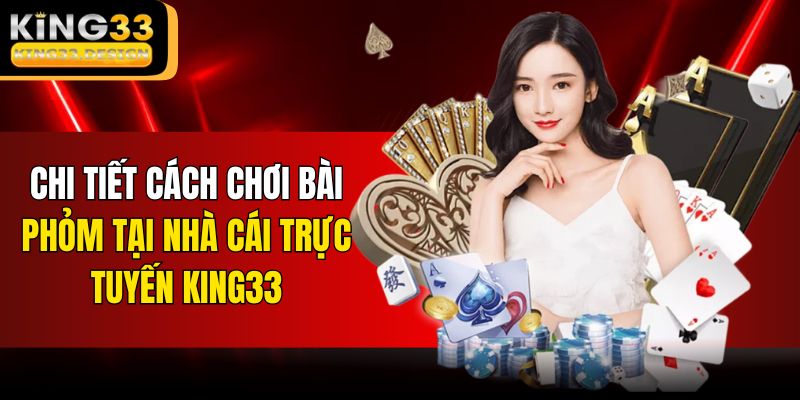 Chi tiết cách chơi bài Phỏm tại nhà cái trực tuyến KING33