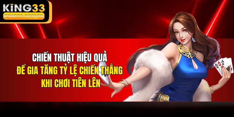 Chiến thuật hiệu quả để gia tăng tỷ lệ chiến thắng khi chơi Tiên lên