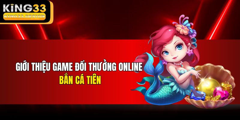 Giới thiệu game đổi thưởng online bắn cá Tiên