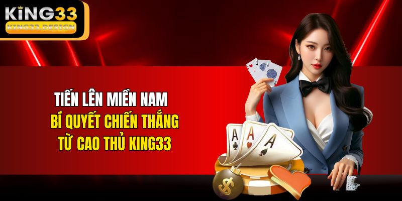 Tiến Lên Miền Nam - Bí Quyết Chiến Thắng Từ Cao Thủ KING33